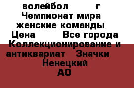 15.1) волейбол : 1978 г - Чемпионат мира - женские команды › Цена ­ 99 - Все города Коллекционирование и антиквариат » Значки   . Ненецкий АО